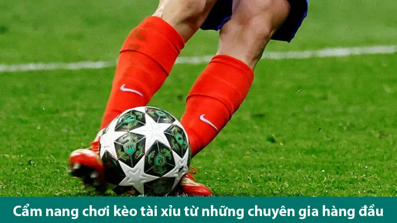 Cẩm nang chơi kèo tài xỉu giúp bạn chinh phục các kèo cược bóng đá